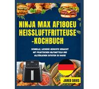 NINJA MAX AF180EU HEISSLUFTFRITTEUSE-KOCHBUCH: Schnelle, leckere Mahlzeiten ganz einfach zu Hause mit praktischen Werkzeugen und alltäglichen Zutaten zubereiten