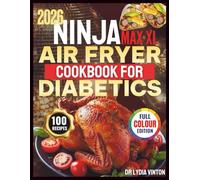 NINJA MAX XL AIR FRYER COOKBOOK FOR DIABETICS: 100 Easy, Science-Based High-Protein Low-Carb Recipes with 60-Day Meal Plan to Lower A1C, Control Blood Sugar & Promote Healthy Weight Loss for Prediabetes & Type 2 Diabetes