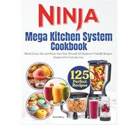 Ninja Mega Kitchen System Cookbook: Blend, Chop, Mix, and Puree Your Way Through 125 Beginner-Friendly Recipes Designed for Everyday Use