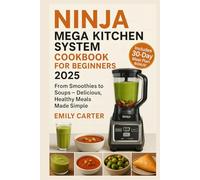 Ninja Mega Kitchen System Cookbook for Beginners 2025: From Smoothies to Soups - Delicious, Healthy Meals Made Simple