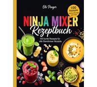 Ninja Mixer Rezeptbuch: 100 bunte Rezepte für alle Standmixer Modelle. Das große Mixer Rezept Buch mit Smoothies, Suppen, Saucen, Dips, Nussmus und Frozen Drinks.