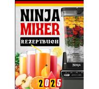 Ninja Mixer Rezeptbuch: Gesunde Smoothies, Suppen & Shakes für jeden Tag
