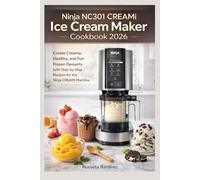 Ninja NC301 CREAMi Ice Cream Maker Cookbook 2026: Create Creamy, Healthy, and Fun Frozen Desserts with Step-by-Step Recipes for the Ninja CREAMi Machine.