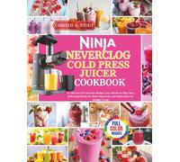 Ninja NeverClog Cold Press Juicer Cookbook: A Collection of Fresh Juice Recipes, Easy Blends for Busy Days, Refreshing Drinks for Daily Enjoyment, and Simple Ideas for Healthy Living