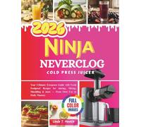 NINJA NEVERCLOG COLD PRESS JUICER COOKBOOK: Your Ultimate Evergreen Guide with Fresh Foolproof Recipes for Juicing, Slicing, Shredding & more - From First Use to Daily Mastery
