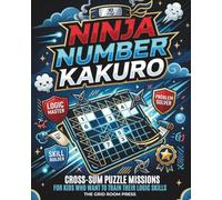 Ninja Number Kakuro: 100 Beginner-Friendly Cross-Sum Puzzle Missions for Kids Who Want to Train Their Logic Skills