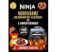 NINJA OG901EUAMZ WOODFIRE XL KOCHBUCH: Meistern Sie kräftige Aromen mit einfachen Techniken und alltäglichen Zutaten für erfolgreiches Grillen im Freien