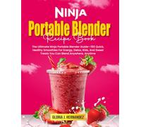 Ninja Portable Blender Recipe Book: The Ultimate Ninja Portable Blender Guide-150 Quick, Healthy Smoothies For Energy, Detox, Kids, And Sweet Treats You Can Blend Anywhere, Anytime