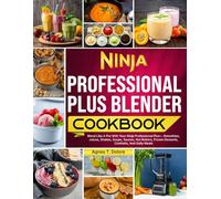 Ninja Professional Plus Blender Cookbook: Blend Like A Pro With Your Ninja Professional Plus-Smoothies, Juices, Shakes, Soups, Sauces, Nut Butters, Frozen Desserts, Cocktails, And Daily Meals