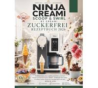 Ninja Scoop & Swirl by CREAMi Zuckerfrei Rezeptbuch 2026: Köstliche und gesunde, sorgfältig zubereitete zuckerfreie Rezepte vom Eismaschinenhersteller CREAMi.