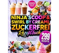 Ninja Scoop & Swirl by CREAMi Zuckerfrei Rezeptbuch: 299 leckere und gesunde zuckerfreie Rezepte für die Ninja Swirl by CREAMi Eismaschine - Die besten Rezepte für alle Funktionen.
