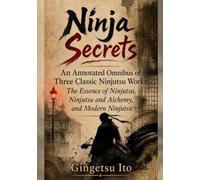 Ninja Secrets: An Annotated Omnibus of Three Classic Ninjutsu Works: The Essence of Ninjutsu, Ninjutsu and Alchemy, and Modern Ninjutsu (Japanese Martial Arts Secrets)