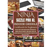 NINJA SIZZLE PRO XL INDOOR GRIDDLE & GRILL COOKBOOK FOR BEGINNERS: 200 Easy and Flavor-Packed Recipes for Breakfasts, Burgers, Grilled Favorites, ... to Master Your Ninja Sizzle Pro XL