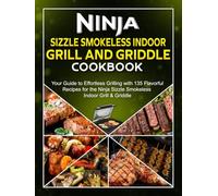 Ninja Sizzle Smokeless Indoor Grill And Griddle Cookbook: Your Guide to Effortless Grilling with 135 Flavorful Recipes for the Ninja Sizzle Smokeless Indoor Grill & Griddle