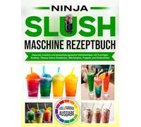 Ninja Slush Maschine Rezeptbuch: Gesunde, kreative und abwechslungsreiche Getränkeideen mit fruchtigen Slushies, Fitness-Detox-Kreationen, Milchshakes, Frappés und Kinderdrinks [Vollfarbige Ausgabe]