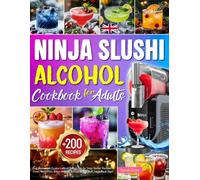 Ninja SLUSHi Alcohol Cookbook For Adults: +200 Easy Homemade Frozen Cocktail Recipes for the Ninja Slushie Machine - Frosé, Margaritas, Boozy Slushies & Party Drinks. Incl. Nutrition & Tips!