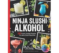 Ninja Slushi Alkohol: 100 Frozen Cocktail Rezepte aus deiner Slushi Maschine. Das große Rezept Buch mit Spiked Slushies, Frozen Margaritas, Daiquiris ... für Sommerpartys und Erwachsenen-Abende.