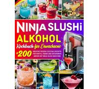 Ninja SLUSHi Alkohol Kochbuch für Erwachsene: +200 Kreative Frozen Cocktails Rezepte für Partys, Feiern und entspannte Abende mit Ninja Slush Maschine. Inkl. Nährwertangaben & Tipps!