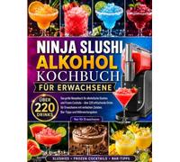 Ninja Slushi Alkohol Kochbuch für Erwachsene: Das große Rezeptbuch für alkoholische Slushies und Frozen Cocktails - über 220 erfrischende Drinks für ... Zutaten, Bar-Tipps und Nährwertangaben