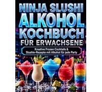 Ninja Slushi Alkohol Kochbuch für Erwachsene: Kreative Frozen Cocktails & Slushie-Rezepte mit Alkohol für jede Party