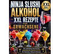 Ninja Slushi Alkohol XXL Rezepte für Erwachsene: Die ultimative Sammlung alkoholischer Slushie-Drinks für Sommer, Party & Genuss