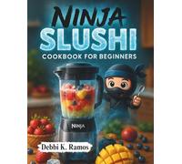 Ninja Slushi Cookbook for Beginners: 30 Easy & Refreshing Ninja Blender Slushie Recipes - Perfect for Summer, Parties, and Kids!