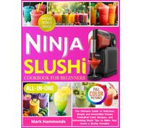 Ninja Slushi Cookbook For Beginners: The Ultimate Guide to Delicious, Simple and Irresistible Frozen Treats! Full Color Recipes, and Refreshing Slushi Tips to Make Your Home a Slushi Paradise