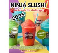 Ninja Slushi Kochbuch für Anfänger 2025: Superleichte, simple und erfrischende Ninja-Slushi-Rezepte für Frozen Drinks. Eine umfassende ... für Frozen Beverage und Slushie-Kreationen