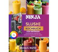 Ninja Slushi Kochbuch für Anfänger: Erfrischende, kreative und einfache Frozen Drinks für jeden Anlass
