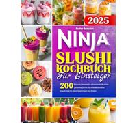 Ninja Slushi - Kochbuch für Einsteiger: 200 einfache Rezepte für erfrischende Slushies, gefrorene Drinks und unwiderstehliche Eisgetränke für jeden Geschmack und Anlass