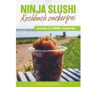 Ninja Slushi Kochbuch zuckerfrei: Die zuckerfreie Erfrischung-Revolution - Maximaler Geschmack bei minimalen Kalorien