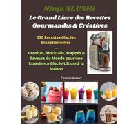 Ninja SLUSHi :Le Grand Livre des Recettes Gourmandes & Créatives: 350 Recettes Glacées Exceptionnelles - Granités, Mocktails, Frappés & Saveurs du Monde pour une Expérience Glacée Ultime à la Maison