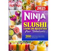Ninja Slushi - Livre de Recettes pour Débutants: 200 Recettes Faciles pour Préparer des Granités Rafraîchissants, Boissons Glacées et Délices Givrés pour Tous les Goûts et Occasions