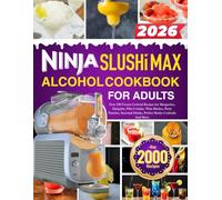 Ninja Slushi Max Alcohol Cookbook For Adults: Over 200 Frozen Cocktail Recipes for Margaritas, Daiquiris, Piña Coladas, Wine Slushes, Party Punches, Seasonal Drinks, Perfect Slushy Cocktails And More