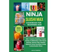 NINJA SLUSHI MAX COOKBOOK FOR BEGINNERS 2026: 300+ Creative Slushies, Frozen Drinks & Milkshakes with Flavor Pairing, Texture Tips, Healthy Options, Party Favorites & Easy Customizable Mixes