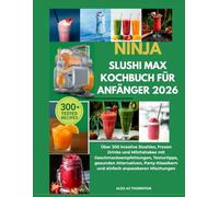 NINJA SLUSHI MAX KOCHBUCH FÜR ANFÄNGER 2026: Über 300 kreative Slushies, Frozen Drinks und Milchshakes mit Geschmacksempfehlungen, Texturtipps, ... und einfach anpassbaren Mischungen