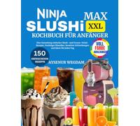 NINJA SLUSHi MAX XXL KOCHBUCH FÜR ANFÄNGER: Eine Sammlung einfacher Slush- und Frozen-Drink-Rezepte, fruchtiger Klassiker, kreativer Erfrischungen und Ideen für jeden Tag