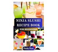 NINJA SLUSHI RECIPE BOOK FOR BEGINNERS: Cool Down and Blend Up with Simple Delicious Icy Treats Ninja Slushi Recipes with Irresistible Frozen Tricks & Healthy Fruit Slushies, Coffee Frappé and More