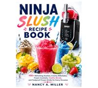 Ninja Slushi Recipe Cookbook: 100+ Refreshing Slushies, Creamy Milkshakes, Frozen Cocktails, Healthy Blends, and Foolproof Frozen Drinks for Every Occasion