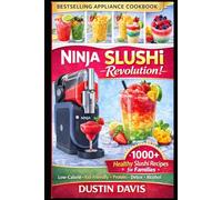 Ninja Slushi Revolution: 1,000+ Healthy Slushi Recipes for Families - Low-Calorie, Kid-Friendly, High-Protein & Naturally Sweetened Frozen Drinks