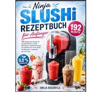 Ninja SLUSHi Rezeptbuch für Anfänger: 192 gelingsichere Rezepte für fruchtige Slushies, cremige Milchshakes, eisgekühlte Frappés und raffinierte ... - mit Nährwerten, Variationen und Profi-Tipps