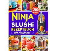 Ninja SLUSHi Rezeptbuch für Anfänger: +200 Köstliche Slushie Rezepte für die ganze Familie mit Slush Maschine. Inkl. Nährwertangaben, Tipps & Tricks für deinen perfekten Start!