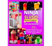 NINJA SLUSHi REZEPTBUCH FÜR ANFÄNGER: 300+ schnelle & einfache Slush- und Milchshake-Rezepte - für Kinder, Familie, Partys & täglichen Genuss