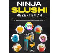 Ninja Slushi Rezeptbuch: Gesund, kreativ und erfrischend genießen mit klassischen Slushies, fruchtigen Varianten, Milchshakes, cremigen Frappés und Kinder-Slushies [Vollfarbige Ausgabe]