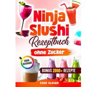 Ninja Slushi Rezeptbuch ohne Zucker: Kalorienarme und zuckerfreie Rezepte für deine Ninja Slushi Maschine - ganz ohne Verzicht auf echten Geschmack | Inkl. Bonus