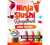 Ninja Slushi Rezeptbuch ohne Zucker: Kalorienarme und zuckerfreie Rezepte für deine Ninja Slushi Maschine - ganz ohne Verzicht auf echten Geschmack | Inkl. Bonus