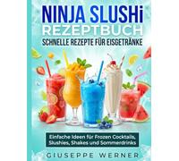 Ninja SLUSHi Rezeptbuch Schnelle Rezepte für Eisgetränke: Einfache Ideen für Frozen Cocktails, Slushies, Shakes und Sommerdrinks