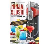 Ninja Slushi Rezeptbuch XXL: 150 geniale Slushis für heiße Tage - fruchtig, cremig & eiskalt, schnell gemacht, inkl. Tipps & Tricks