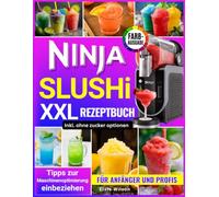 Ninja Slushi XXL Rezeptbuch: Einfache, erfrischende Rezepte: Von gesunden Frucht-Slushies bis hin zu cremigen Shakes für Anfänger und Profis