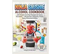 NINJA SLUSHIE ALCOHOL COOKBOOK: 240 Frozen Cocktail Recipes for Every Occasion - Margaritas, Daiquiris, Frosé, Party Punches & More